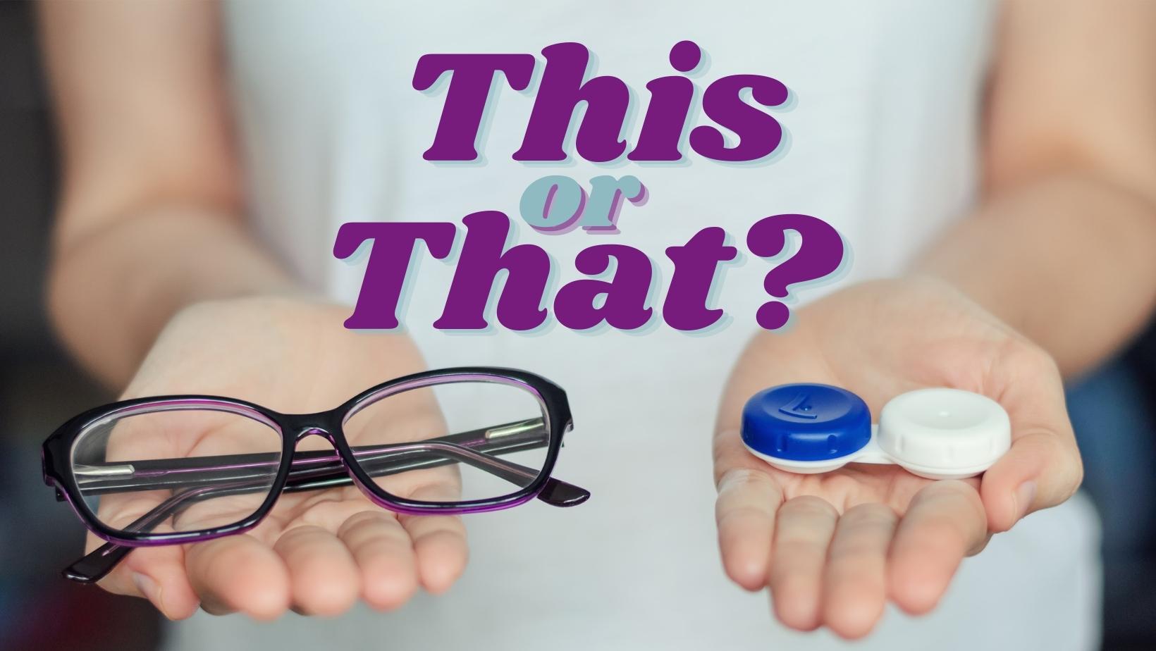 Graphic contains an image of a woman with two outstretched hands. In her right hand she holds a pair of eyeglasses and in her left she holds a contact lens case. Over top the image is text that reads "This or That?"